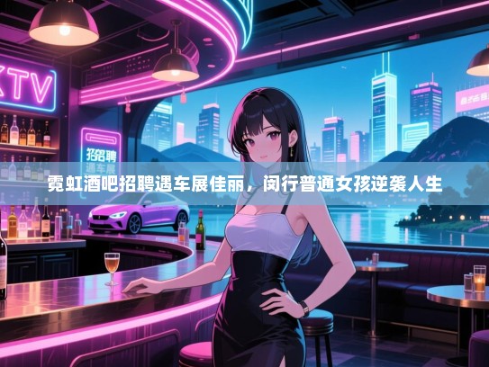 霓虹酒吧招聘遇车展佳丽，闵行普通女孩逆袭人生