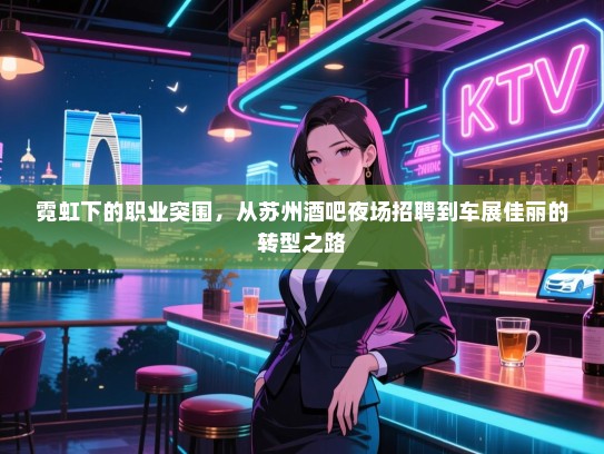 霓虹下的职业突围,从苏州酒吧夜场招聘到车展佳丽的转型之路 霓虹下的职业突围,从苏州酒吧夜场招聘到车展佳丽的转型之路