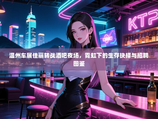 温州车展佳丽转战酒吧夜场,霓虹下的生存抉择与招聘图鉴 温州车展佳丽转战酒吧夜场,霓虹下的生存抉择与招聘图鉴