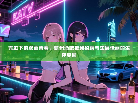 霓虹下的双面青春，儋州酒吧夜场招聘与车展佳丽的生存突围