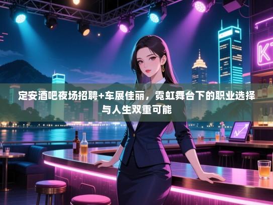 定安酒吧夜场招聘+车展佳丽,霓虹舞台下的职业选择与人生双重可能 定安酒吧夜场招聘+车展佳丽,霓虹舞台下的职业选择与人生双重可能