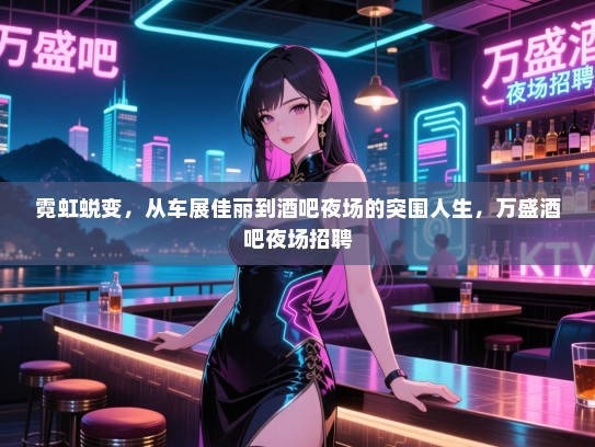 霓虹蜕变,从车展佳丽到酒吧夜场的突围人生,万盛酒吧夜场招聘 霓虹蜕变,从车展佳丽到酒吧夜场的突围人生,万盛酒吧夜场招聘
