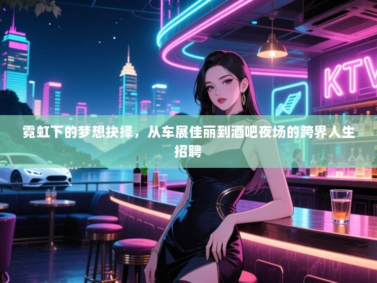 霓虹下的梦想抉择,从车展佳丽到酒吧夜场的跨界人生招聘 霓虹下的梦想抉择,从车展佳丽到酒吧夜场的跨界人生招聘