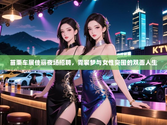苗栗车展佳丽夜场招聘,霓裳梦与女性突围的双面人生 苗栗车展佳丽夜场招聘,霓裳梦与女性突围的双面人生