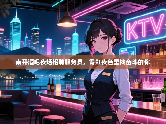南开酒吧夜场招聘服务员,霓虹夜色里找奋斗的你 南开酒吧夜场招聘服务员,霓虹夜色里找奋斗的你