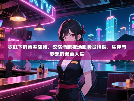 霓虹下的青春战场,汉沽酒吧夜场服务员招聘,生存与梦想的双面人生 霓虹下的青春战场,汉沽酒吧夜场服务员招聘,生存与梦想的双面人生