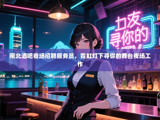 闸北酒吧夜场招聘服务员，霓虹灯下寻你的舞台夜场工作