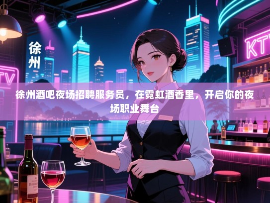 徐州酒吧夜场招聘服务员,在霓虹酒香里,开启你的夜场职业舞台 徐州酒吧夜场招聘服务员,在霓虹酒香里,开启你的夜场职业舞台