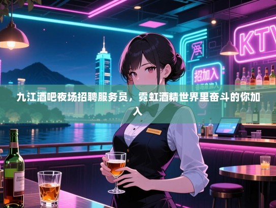 九江酒吧夜场招聘服务员,霓虹酒精世界里奋斗的你加入 九江酒吧夜场招聘服务员,霓虹酒精世界里奋斗的你加入