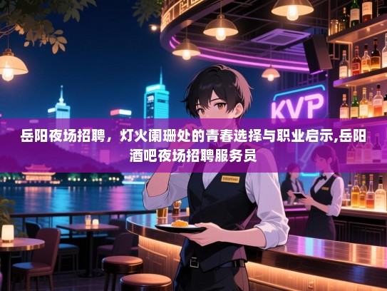 岳阳夜场招聘,灯火阑珊处的青春选择与职业启示,岳阳酒吧夜场招聘服务员 岳阳夜场招聘,灯火阑珊处的青春选择与职业启示,岳阳酒吧夜场招聘服务员