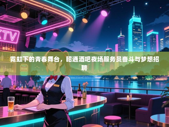 霓虹下的青春舞台,昭通酒吧夜场服务员奋斗与梦想招聘 霓虹下的青春舞台,昭通酒吧夜场服务员奋斗与梦想招聘