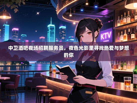 中卫酒吧夜场招聘服务员,夜色光影里寻找热爱与梦想的你 中卫酒吧夜场招聘服务员,夜色光影里寻找热爱与梦想的你
