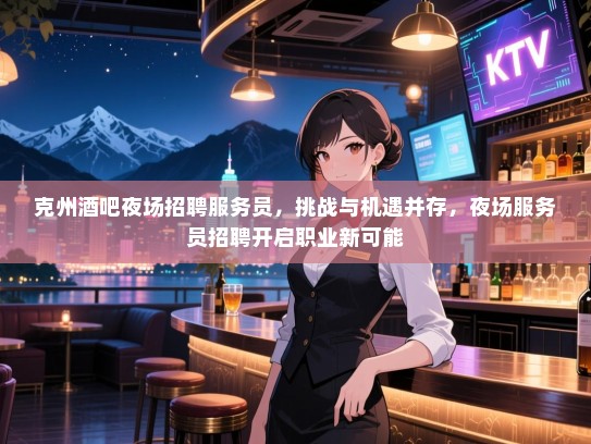 克州酒吧夜场招聘服务员，挑战与机遇并存，夜场服务员招聘开启职业新可能