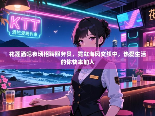 花莲酒吧夜场招聘服务员，霓虹海风交织中，热爱生活的你快来加入