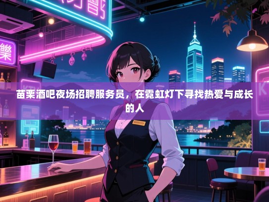 苗栗酒吧夜场招聘服务员,在霓虹灯下寻找热爱与成长的人 苗栗酒吧夜场招聘服务员,在霓虹灯下寻找热爱与成长的人