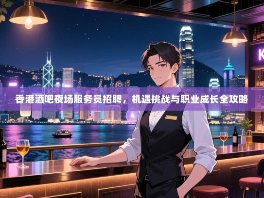 香港酒吧夜场服务员招聘,机遇挑战与职业成长全攻略 香港酒吧夜场服务员招聘,机遇挑战与职业成长全攻略