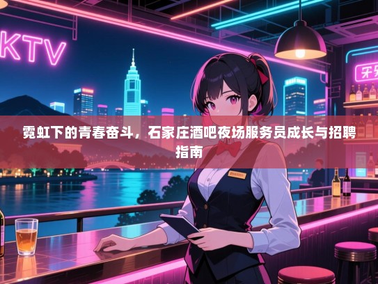 霓虹下的青春奋斗,石家庄酒吧夜场服务员成长与招聘指南 霓虹下的青春奋斗,石家庄酒吧夜场服务员成长与招聘指南