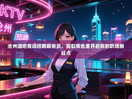 沧州酒吧夜场招聘服务员,霓虹夜色里开启你的职场新起点 沧州酒吧夜场招聘服务员,霓虹夜色里开启你的职场新起点