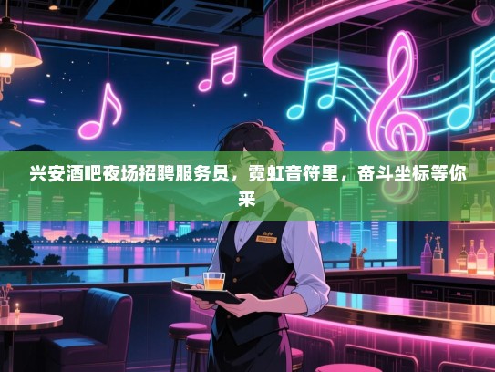 兴安酒吧夜场招聘服务员,霓虹音符里,奋斗坐标等你来 兴安酒吧夜场招聘服务员,霓虹音符里,奋斗坐标等你来