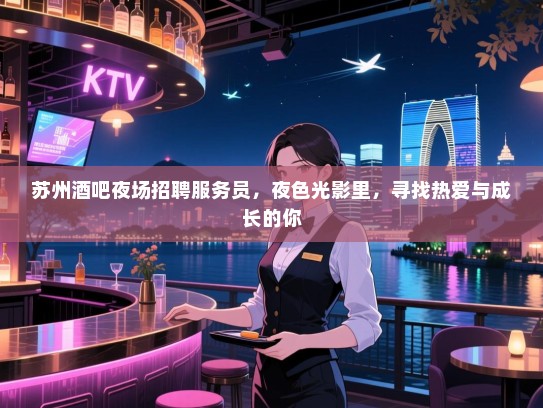 苏州酒吧夜场招聘服务员,夜色光影里,寻找热爱与成长的你 苏州酒吧夜场招聘服务员,夜色光影里,寻找热爱与成长的你