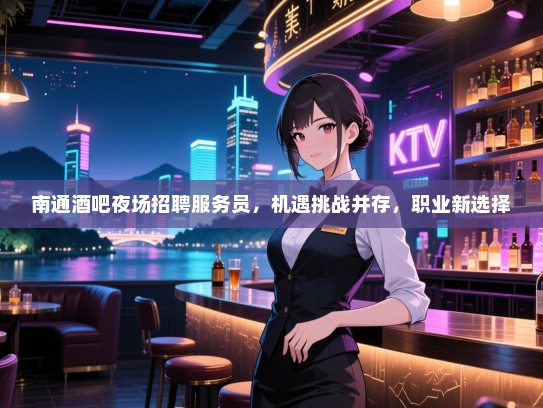 南通酒吧夜场招聘服务员,机遇挑战并存,职业新选择 南通酒吧夜场招聘服务员,机遇挑战并存,职业新选择
