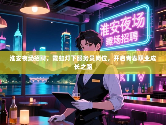 淮安夜场招聘，霓虹灯下服务员岗位，开启青春职业成长之路