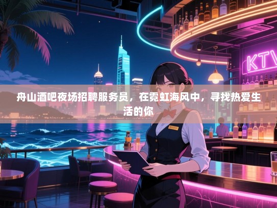 舟山酒吧夜场招聘服务员,在霓虹海风中,寻找热爱生活的你 舟山酒吧夜场招聘服务员,在霓虹海风中,寻找热爱生活的你