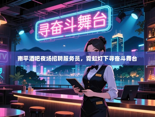 南平酒吧夜场招聘服务员,霓虹灯下寻奋斗舞台 南平酒吧夜场招聘服务员,霓虹灯下寻奋斗舞台
