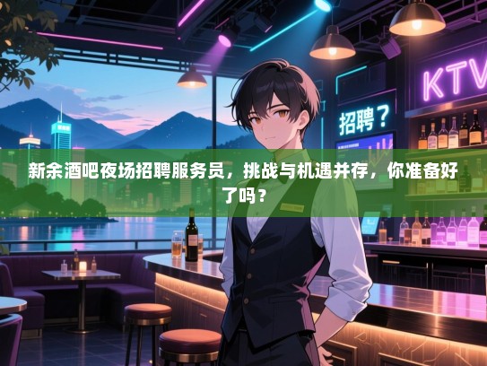 新余酒吧夜场招聘服务员,挑战与机遇并存,你准备好了吗? 新余酒吧夜场招聘服务员,挑战与机遇并存,你准备好了吗?