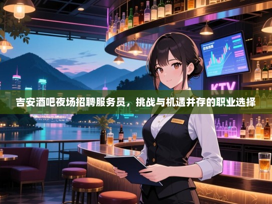 吉安酒吧夜场招聘服务员,挑战与机遇并存的职业选择 吉安酒吧夜场招聘服务员,挑战与机遇并存的职业选择