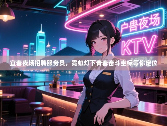 宜春夜场招聘服务员,霓虹灯下青春奋斗坐标等你定位 宜春夜场招聘服务员,霓虹灯下青春奋斗坐标等你定位