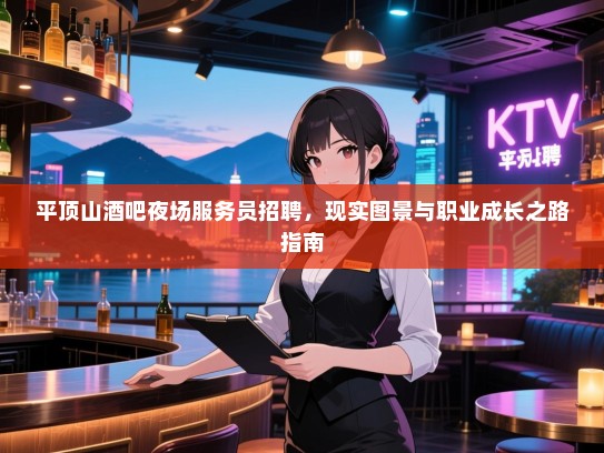 平顶山酒吧夜场服务员招聘,现实图景与职业成长之路指南 平顶山酒吧夜场服务员招聘,现实图景与职业成长之路指南