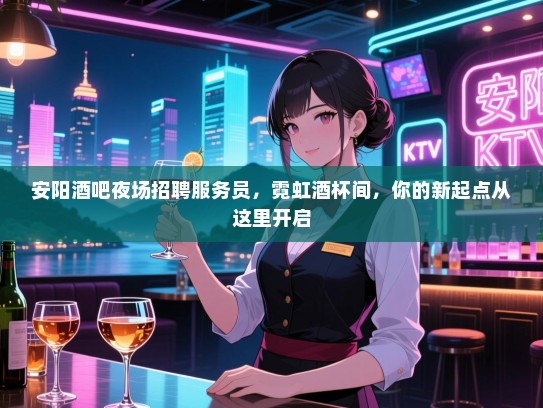 安阳酒吧夜场招聘服务员,霓虹酒杯间,你的新起点从这里开启 安阳酒吧夜场招聘服务员,霓虹酒杯间,你的新起点从这里开启