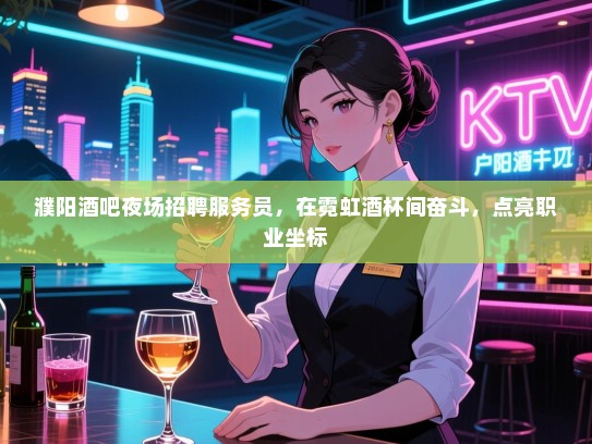 濮阳酒吧夜场招聘服务员,在霓虹酒杯间奋斗,点亮职业坐标 濮阳酒吧夜场招聘服务员,在霓虹酒杯间奋斗,点亮职业坐标