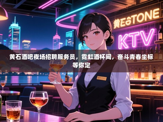 黄石酒吧夜场招聘服务员,霓虹酒杯间,奋斗青春坐标等你定 黄石酒吧夜场招聘服务员,霓虹酒杯间,奋斗青春坐标等你定