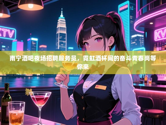 南宁酒吧夜场招聘服务员,霓虹酒杯间的奋斗青春岗等你来 南宁酒吧夜场招聘服务员,霓虹酒杯间的奋斗青春岗等你来