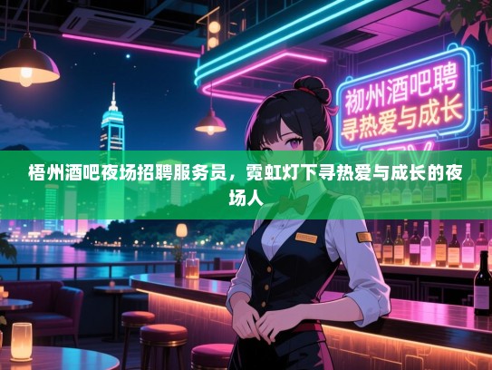 梧州酒吧夜场招聘服务员，霓虹灯下寻热爱与成长的夜场人