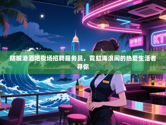 防城港酒吧夜场招聘服务员,霓虹海浪间的热爱生活者寻你 防城港酒吧夜场招聘服务员,霓虹海浪间的热爱生活者寻你