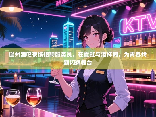 儋州酒吧夜场招聘服务员,在霓虹与酒杯间,为青春找到闪耀舞台 儋州酒吧夜场招聘服务员,在霓虹与酒杯间,为青春找到闪耀舞台