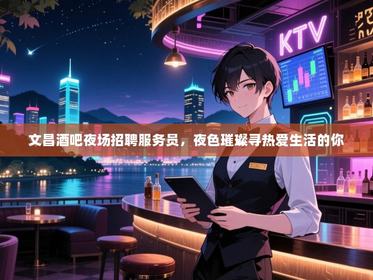 文昌酒吧夜场招聘服务员,夜色璀璨寻热爱生活的你 文昌酒吧夜场招聘服务员,夜色璀璨寻热爱生活的你