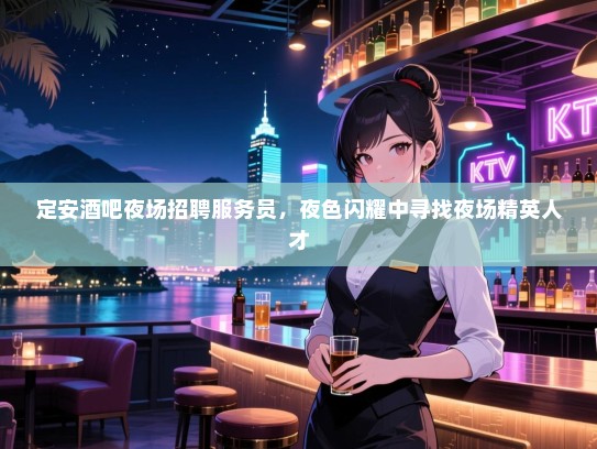 定安酒吧夜场招聘服务员,夜色闪耀中寻找夜场精英人才 定安酒吧夜场招聘服务员,夜色闪耀中寻找夜场精英人才