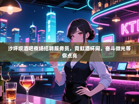 沙坪坝酒吧夜场招聘服务员,霓虹酒杯间,奋斗微光等你点亮 沙坪坝酒吧夜场招聘服务员,霓虹酒杯间,奋斗微光等你点亮