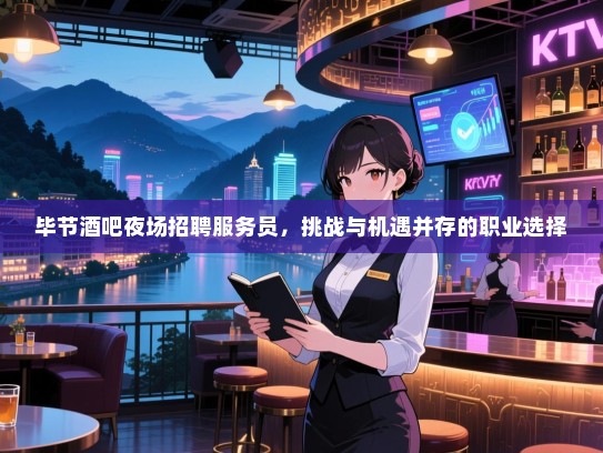 毕节酒吧夜场招聘服务员,挑战与机遇并存的职业选择 毕节酒吧夜场招聘服务员,挑战与机遇并存的职业选择