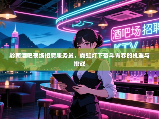 黔南酒吧夜场招聘服务员,霓虹灯下奋斗青春的机遇与挑战 黔南酒吧夜场招聘服务员,霓虹灯下奋斗青春的机遇与挑战