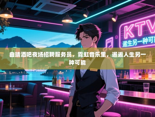 曲靖酒吧夜场招聘服务员,霓虹音乐里,邂逅人生另一种可能 曲靖酒吧夜场招聘服务员,霓虹音乐里,邂逅人生另一种可能