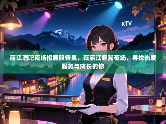 丽江酒吧夜场招聘服务员,在丽江喧嚣夜场,寻找热爱服务与成长的你 丽江酒吧夜场招聘服务员,在丽江喧嚣夜场,寻找热爱服务与成长的你