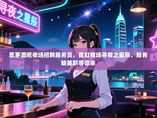 思茅酒吧夜场招聘服务员,霓虹夜场寻夜之星辰,服务精英职等你来 思茅酒吧夜场招聘服务员,霓虹夜场寻夜之星辰,服务精英职等你来