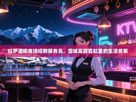 拉萨酒吧夜场招聘服务员,雪域高原霓虹里的生活答案 拉萨酒吧夜场招聘服务员,雪域高原霓虹里的生活答案