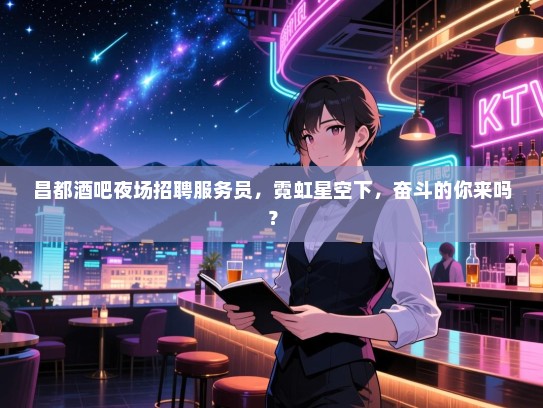 昌都酒吧夜场招聘服务员,霓虹星空下,奋斗的你来吗? 昌都酒吧夜场招聘服务员,霓虹星空下,奋斗的你来吗?