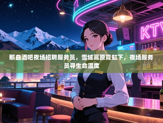 那曲酒吧夜场招聘服务员，雪域高原霓虹下，夜场服务员寻生命温度